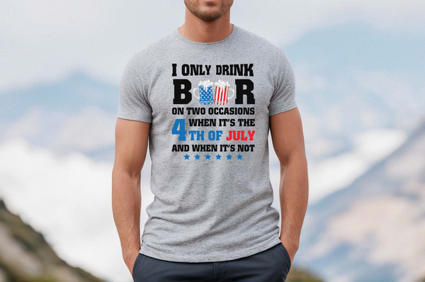 I only drink beers on two occasions, when it is 4th of July and when it is not shirt, 4th of july shirt, 4th of july clothing,Fourth of july - 2.jpg