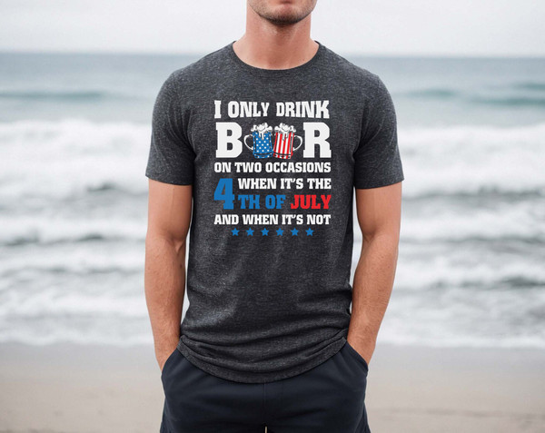 I only drink beers on two occasions, when it is 4th of July and when it is not shirt, 4th of july shirt, 4th of july clothing,Fourth of july - 3.jpg