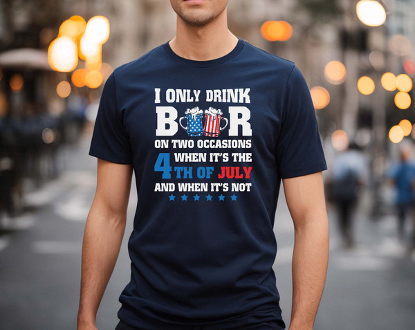 I only drink beers on two occasions, when it is 4th of July and when it is not shirt, 4th of july shirt, 4th of july clothing,Fourth of july - 4.jpg