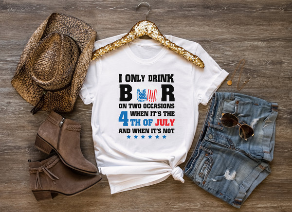 I only drink beers on two occasions, when it is 4th of July and when it is not shirt, 4th of july shirt, 4th of july clothing,Fourth of july - 5.jpg