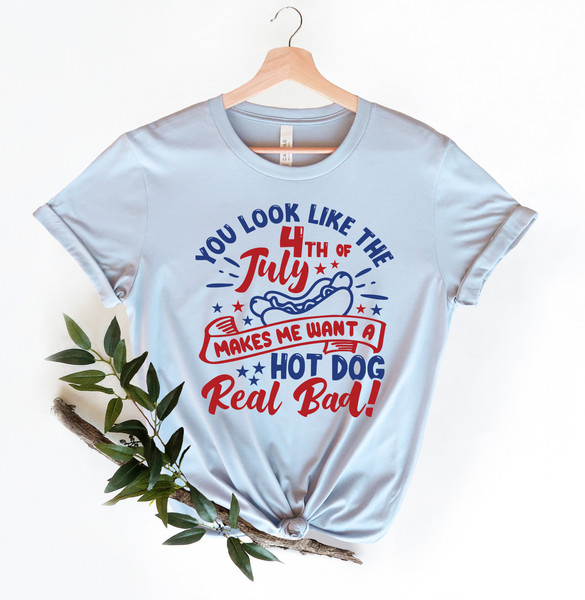 You Look Like The 4th Of July, Funny 4th July Shirt, Hot Dog Lover Shirt, Makes Me Want A Hot Dog Real Bad Shirt, Independence Day Tee - 3.jpg