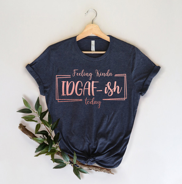 Feeling Kinda IDGAF-ish Today Shirt, Funny Quote Shirt, Sarcastic Shirt, Shirts With Sayings, Novelty Shirt, Sarcasm Shirts - 2.jpg