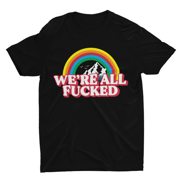 We're All Fucked, Meme Shirt, Funny Tshirt, Weird Shirt, Funny Shirt, Cringe Shirt, Ironic Rainbow Shirt, Cool Graphic Tee, Statement Shirt - 7.jpg