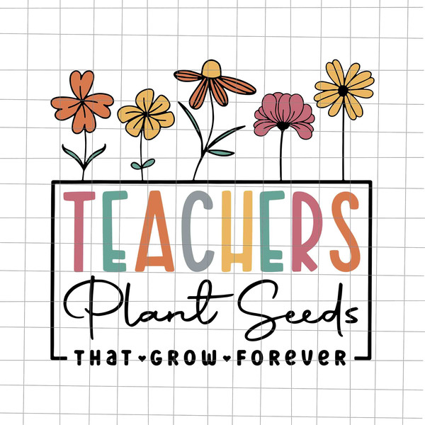 Teachers Plant Seeds That Grow Forever Svg, Teacher Quote Svg, Back To School Quote Svg, First Day Of School Svg, Class Of School Svg - 1.jpg