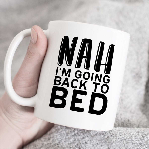 MR-47202343629-nah-i-am-going-back-to-bed-mug-gift-for-him-or-her-funny-image-1.jpg