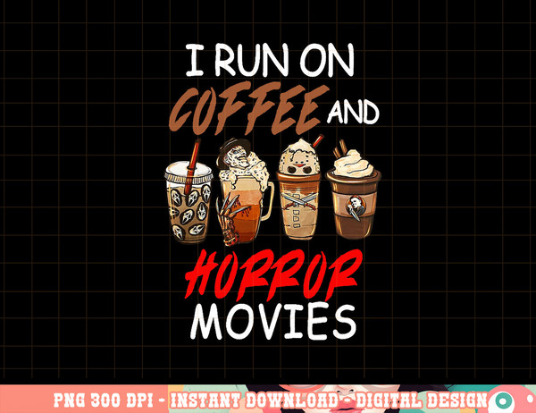 I Run on Coffee And Horror Movies Scary Blood Halloween png, sublimation copy.jpg