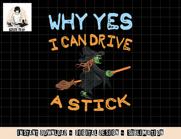 Womens Why Yes I Can Drive A Stick png, sublimation Funny Halloween Gift Tee png, sublimation copy.jpg