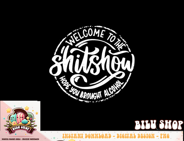 Welcome to the Shit Show Hope You Brought Alcohol png, sublimation copy.jpg