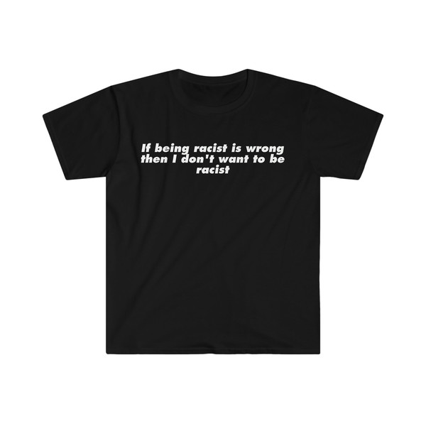 If Being Racist is Wrong Then I Don't Want to be Racist Funny Meme T Shirt - 1.jpg