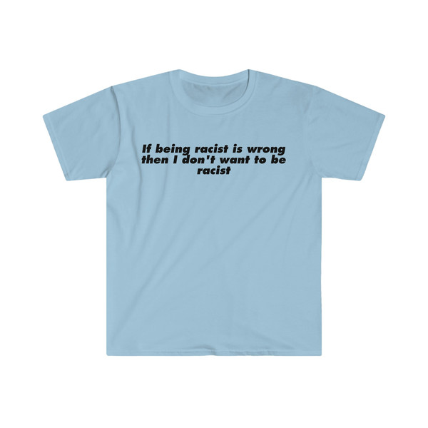 If Being Racist is Wrong Then I Don't Want to be Racist Funny Meme T Shirt - 5.jpg