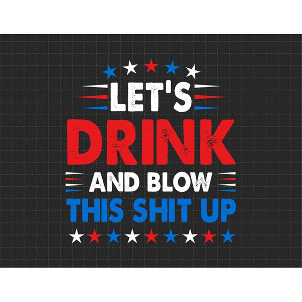 MR-1872023114342-lets-drink-and-blow-shit-up-4th-of-july-american-flag-image-1.jpg