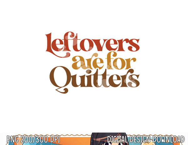 Funny Leftovers Are For Quitters Thanksgiving png, sublimation copy.jpg