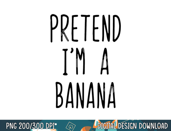 Pretend I m A Banana Costume Halloween Lazy Easy png, sublimation copy.jpg