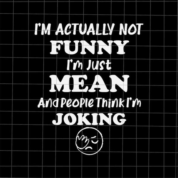 MR-78202332514-im-actually-not-funny-im-just-mean-svg-and-people-image-1.jpg