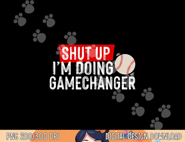 Shut Up I m Doing Gamechanger Funny Baseball Lover png, sublimation.jpg