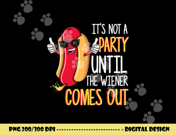 It s Not A Party Until The Wiener Comes Out - Funny Hot Dog  png, sublimation copy.jpg