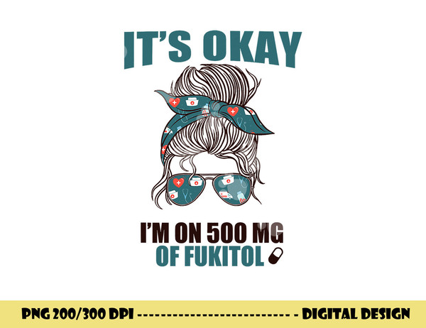IT S OKAY I M ON 500 MG OF FUKITOL Sarcastic Nurse Rx Meme  png, sublimation copy.jpg