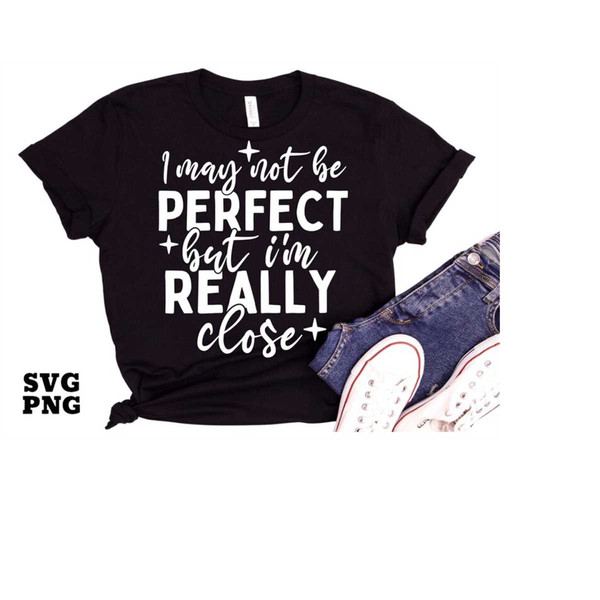 MR-1682023234113-i-may-not-be-perfect-but-im-really-close-png-svg-funny-image-1.jpg