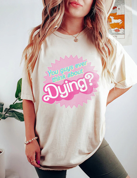 Comfort Colors®  Dying  You Guys Ever Think About Dying Shirt, Barbie shirt, Barbie Movie 2023, Barbie Girl Shirt - 4.jpg