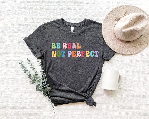 Motivational Shirt, Be Real Not Perfect, Positivity T Shirt ,Gift For Her, Inspirational Shirt ,Birthday Gift - 1.jpg