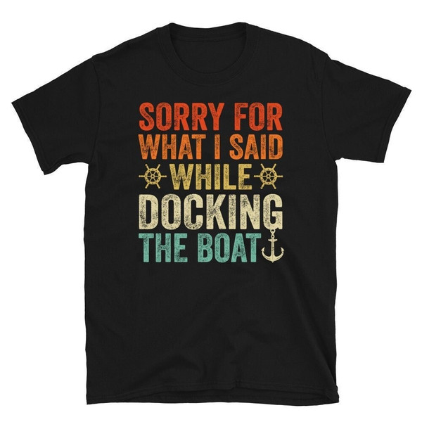 I'm Sorry For What I Said When I Was Docking The Boat, Funny boat Shirt, Dad Gift, Lake Shirt, Dad Fishing Shirt - Unisex T-Shirt.jpg