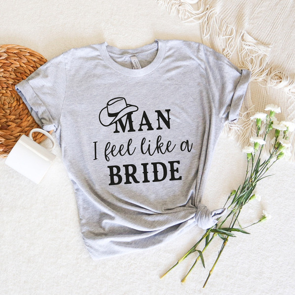 Man I Feel Like A Bride Shirt, Cowgirl Bridesmaid Gift, Western Wedding Party, Nashville Bachelorette Party Shirts, Lets Go Girls shirt Top - 2.jpg