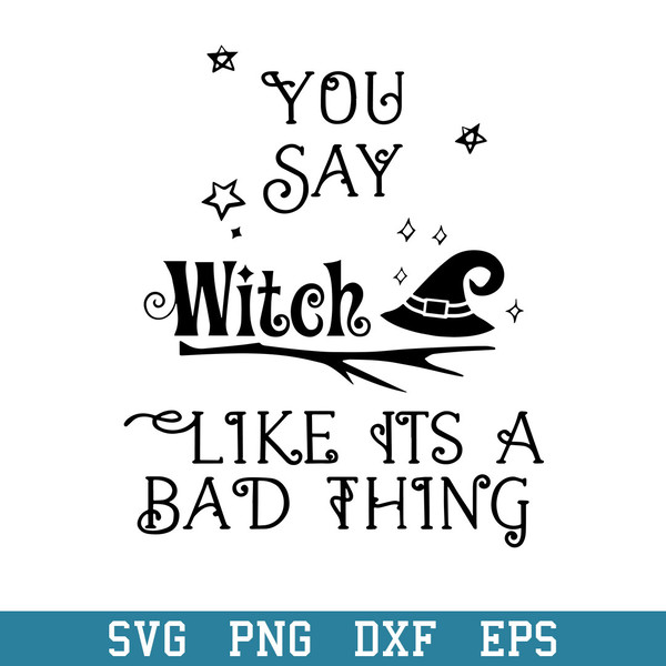 You Say Witch Like Its A Bad Thing Svg, Halloween Svg, Png Dxf Eps Digital File.jpeg