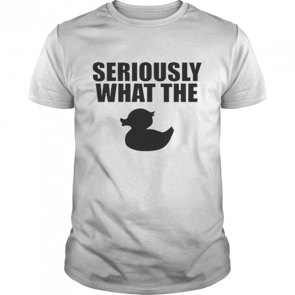 Seriously What The Duck Shirt.jpg