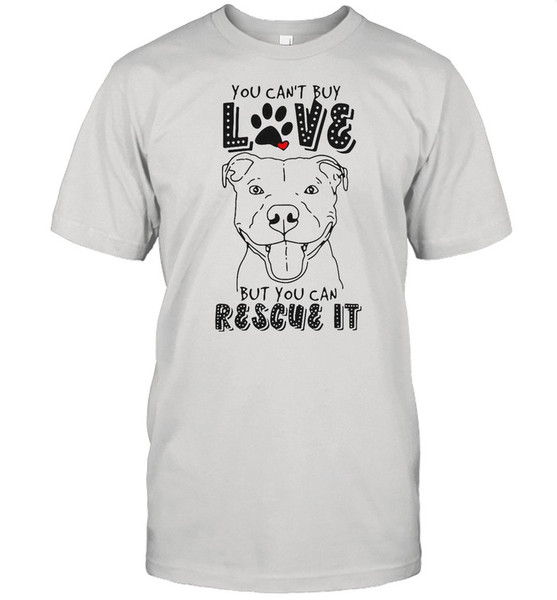 Pitbull You Can’t Buy Love But You Can Rescue It shirt.jpg