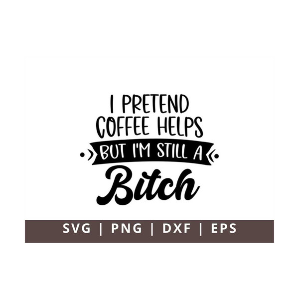 MR-1110202375229-i-pretend-coffee-helps-but-im-still-a-bitch-svg-sassy-image-1.jpg