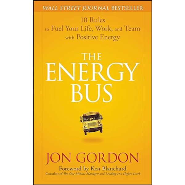 The Energy Bus: 10 Rules to Fuel Your Life, Work, and Team with Positive Energy