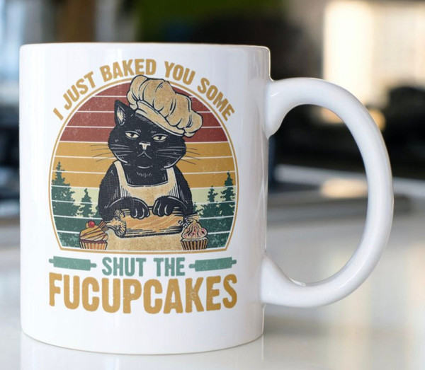 Funny Cat Coffee mug stating “I Just Baked You Some Shut The FUCUPCAKES” on both sides of the mug - 1.jpg