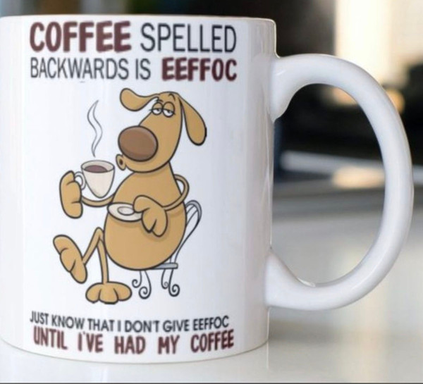 Funny Coffee mug with dog stating “ Coffee spelled backwards is EEFFOC-just know that I don't give eeffoc until I've had my coffee” - 1.jpg