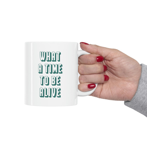 What A Time To Be Alive 11oz White Ceramic Coffee Mug, Funny Quote Mug, Sarcasm Mug, Sarcasm Gift, Sarcastic Gift, Sarcastic Mug - 4.jpg