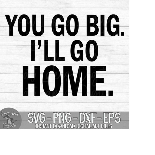 MR-24102023194919-you-go-big-ill-go-home-instant-digital-download-image-1.jpg