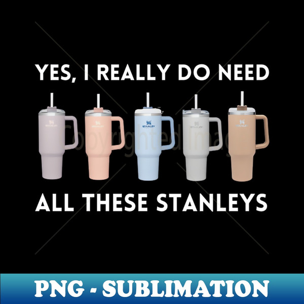Yes I Really Do Need All These Stanley Tumbler Mugs - Stanley