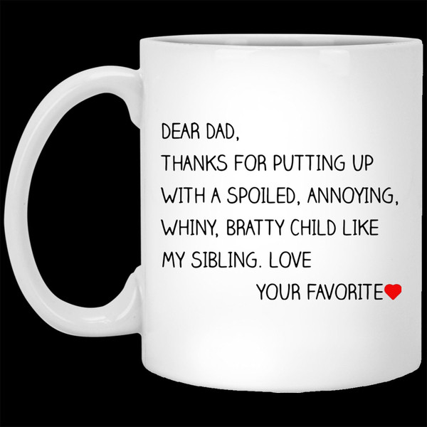 Coffee Mug 11 oz-15oz  Dear Dad Thanks for Putting up with Spoiled annoying Whiny bratty Child Mug - 1.jpg