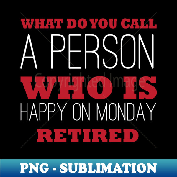 CN-20231028-11799_What Do You Call A Person Who Is Happy On Mondays - Retired funny saying 2219.jpg