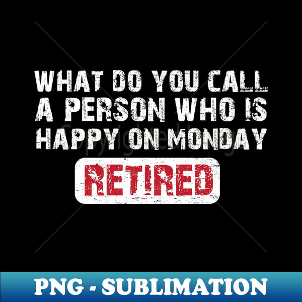 VL-20231028-11800_What Do You Call A Person Who Is Happy On Mondays - Retired funny saying 5896.jpg