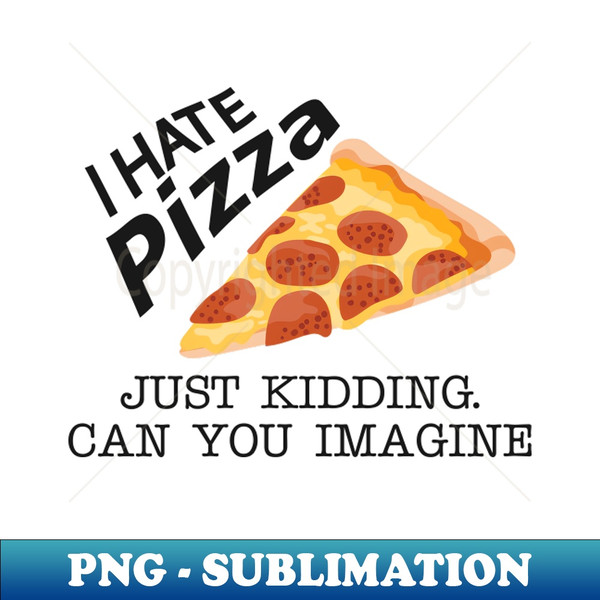 PV-20231103-27120_Pizza - I hate pizza just kidding can you imagine 1847.jpg