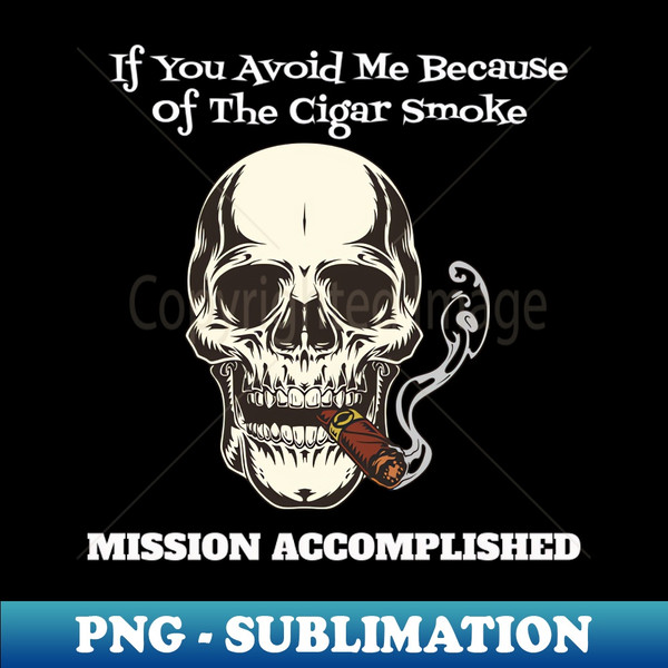 ME-20231104-13093_If you avoid me because of the cigar smoke - Mission Accomplished - Funny 2503.jpg