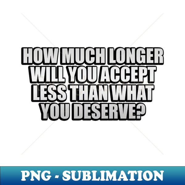 LQ-20231109-12203_How much longer will you accept less than what you deserve 2064.jpg