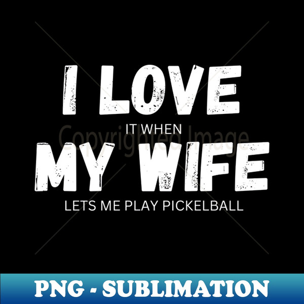 HI-20231110-14992_I Love It When My Wife Lets Me Play Pickelball 4184.jpg
