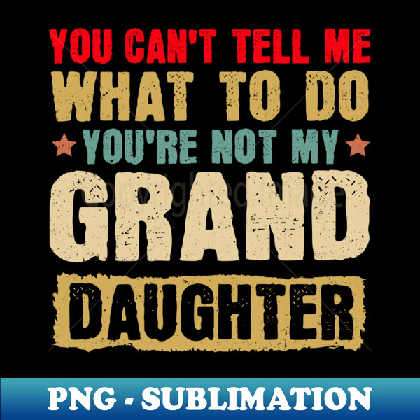 QD-20231110-34361_You Cant Tell Me What To Do Youre Not My Granddaughter T-shirt 5550.jpg