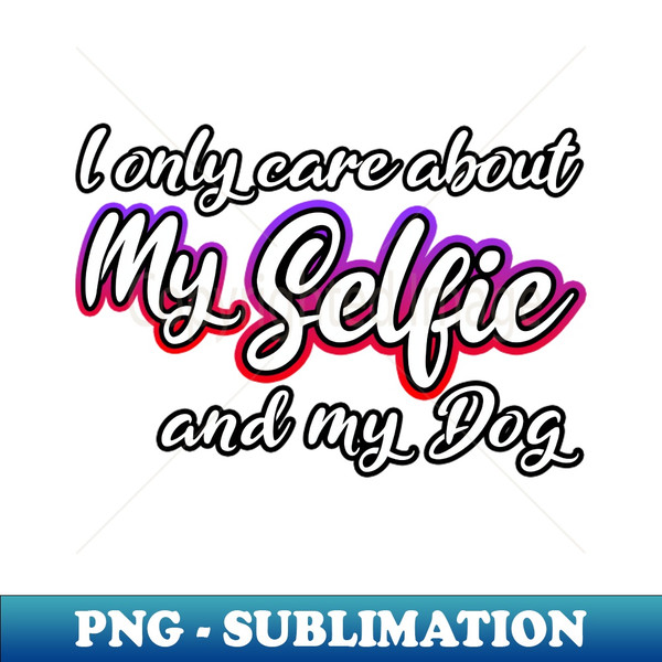 UB-20231113-16893_I Only Care About MySelfie And My Dog 5258.jpg