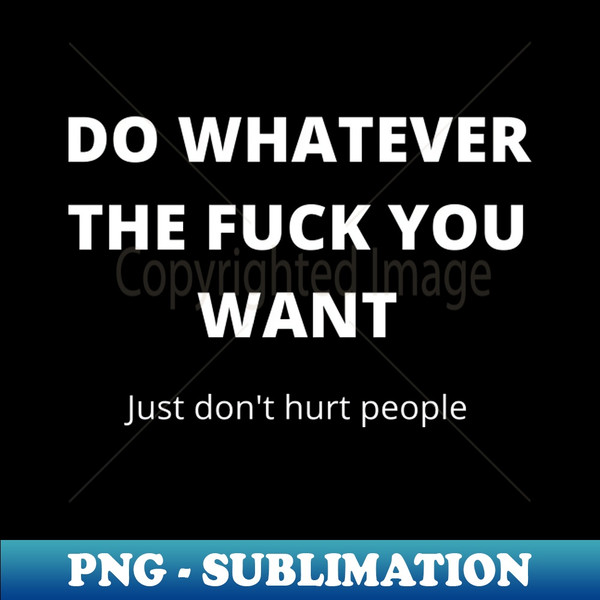 YP-20231114-5753_Do Whatever The Fuck You Want Just Dont Hurt People Funny Humorous Fuck Quote 9808.jpg