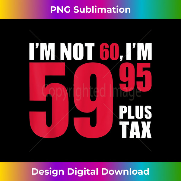 RG-20231115-1789_I'm not 60, I'm 59.95 plus tax - 60th birthday T Shirt.jpg