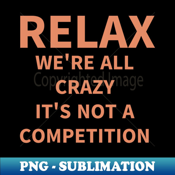 RK-20231117-29618_Relax we are all crazy is not a competition  funny quotes 7629.jpg