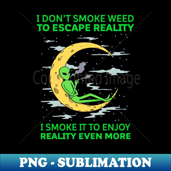 DN-20231121-34326_I Dont Smoke Weed To Escape Reality I Smoke It To Enjoy Reality Even More 7982.jpg