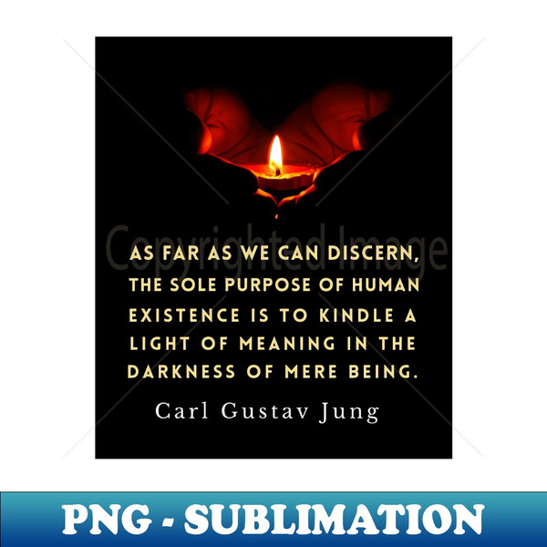 AC-2473_Carl Jung quote As far as we can discern the sole purpose of human existence is to kindle a light in the darkness of mere being 6616.jpg